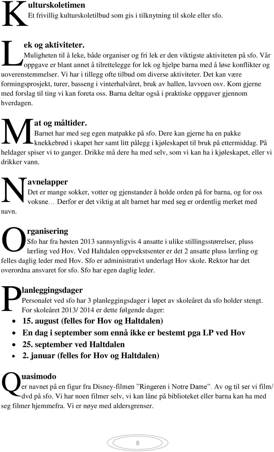 Det kan være formingsprosjekt, turer, basseng i vinterhalvåret, bruk av hallen, lavvoen osv. Kom gjerne med forslag til ting vi kan foreta oss.