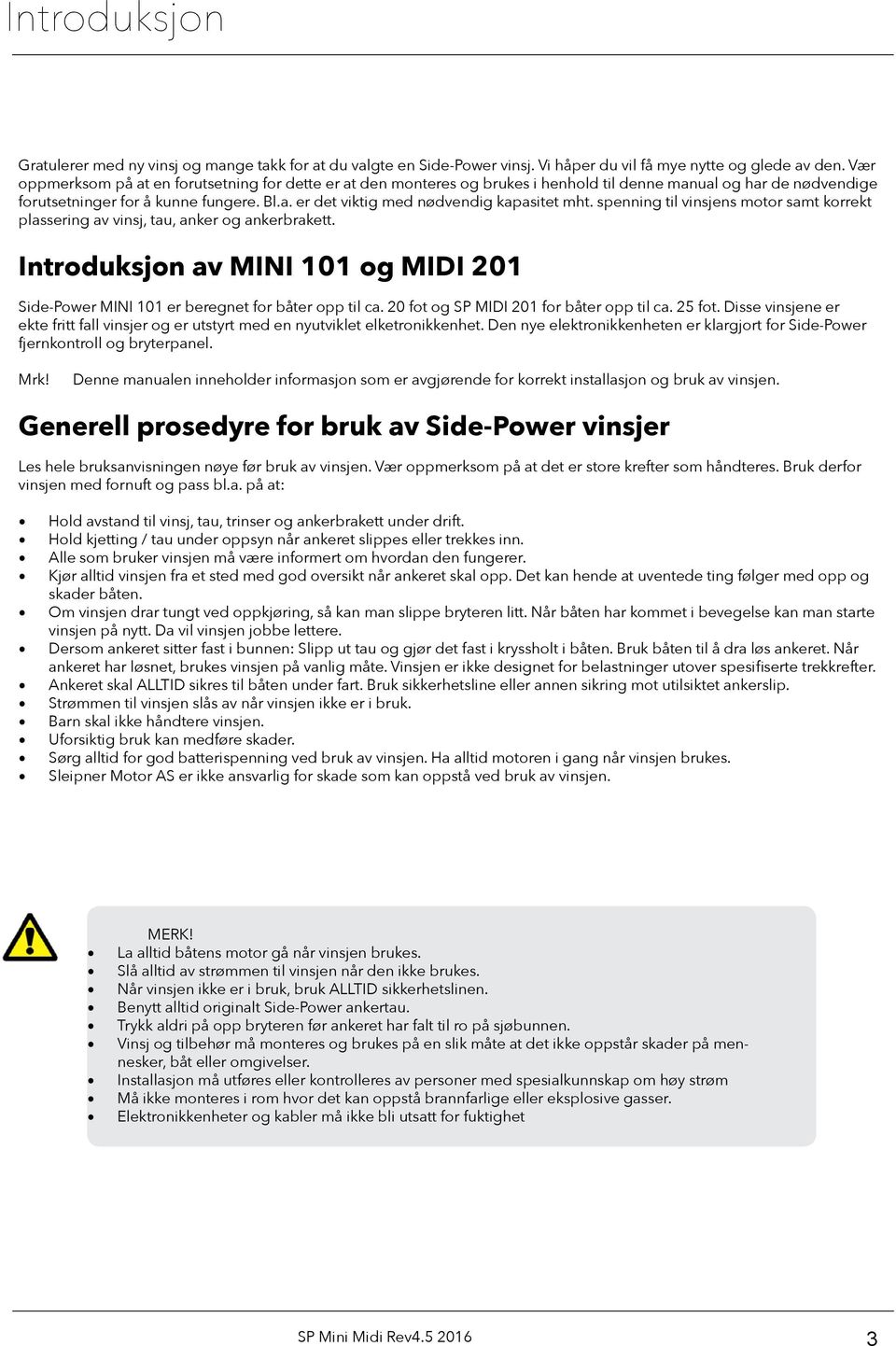 spenning til vinsjens motor samt korrekt plassering av vinsj, tau, anker og ankerbrakett. Introduksjon av MINI 101 og MIDI 201 Side-Power MINI 101 er beregnet for båter opp til ca.