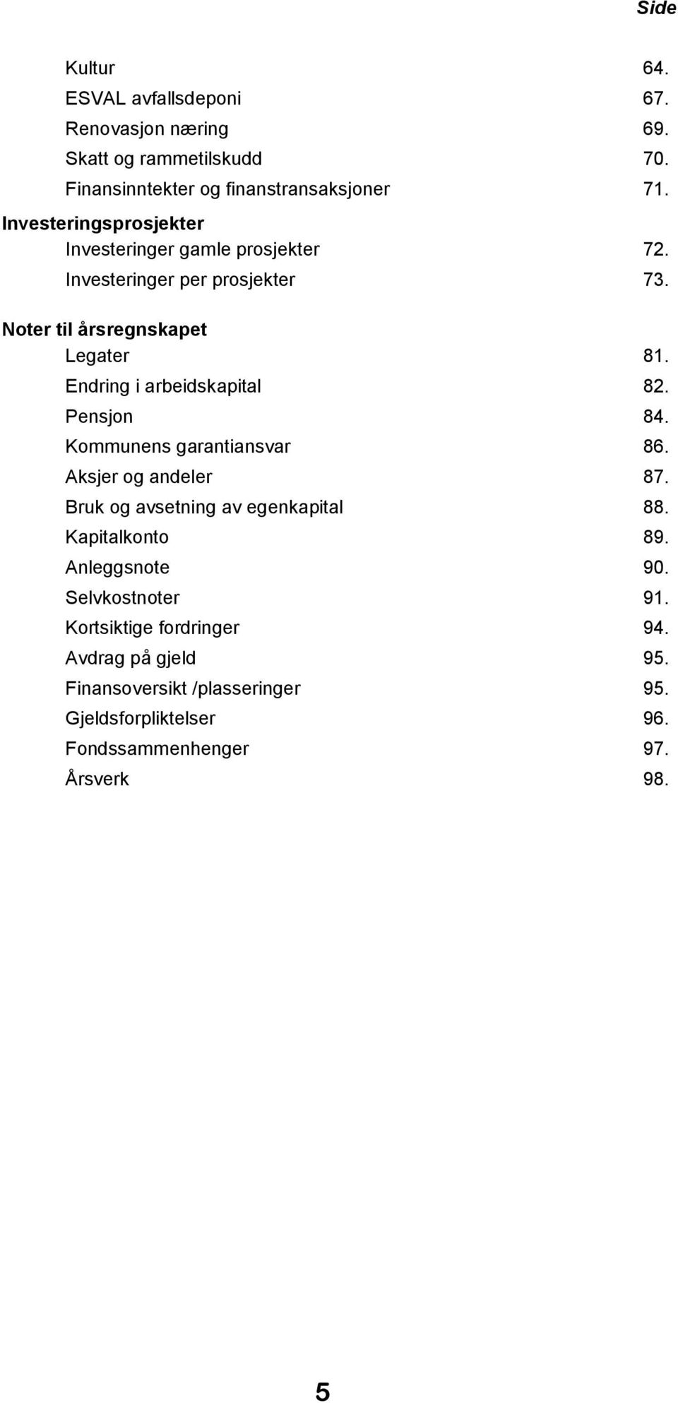 Endring i arbeidskapital 82. Pensjon 84. Kommunens garantiansvar 86. Aksjer og andeler 87. Bruk og avsetning av egenkapital 88. Kapitalkonto 89.