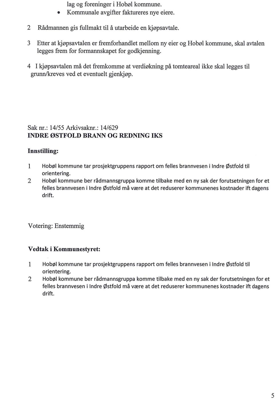 4 I kjøpsavtaen må det fremkomme at verdiøkning på tomtearea ikke ska egges ti grunn/kreves ved et eventuet gjenkjøp. Sak nr.: 14/55 Arkivsaknr.