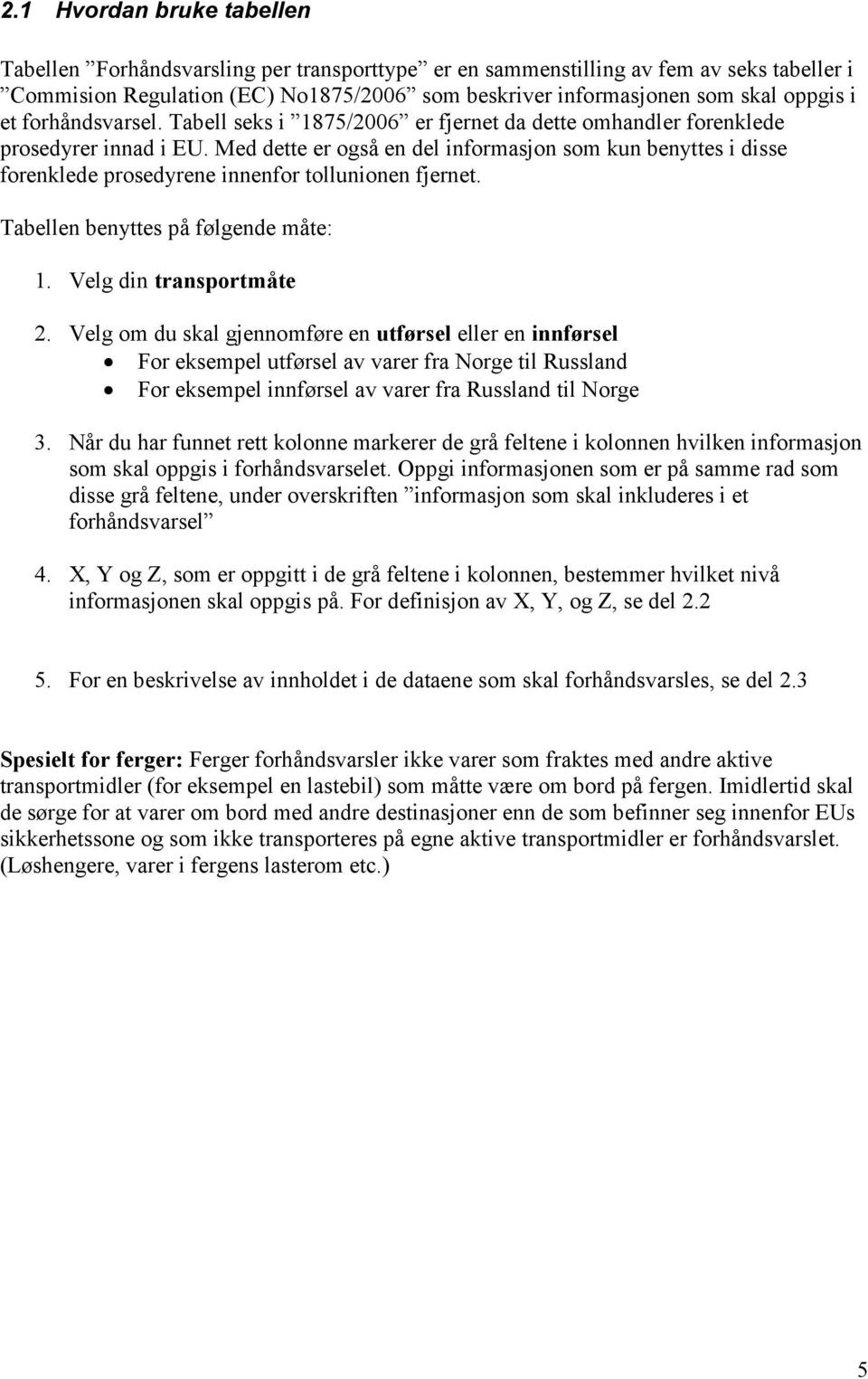 Med dette er også en del informasjon som kun benyttes i disse forenklede prosedyrene innenfor tollunionen fjernet. Tabellen benyttes på følgende måte: 1. Velg din transportmåte 2.