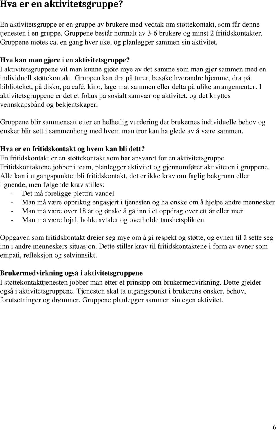 I aktivitetsgruppene vil man kunne gjøre mye av det samme som man gjør sammen med en individuell støttekontakt.