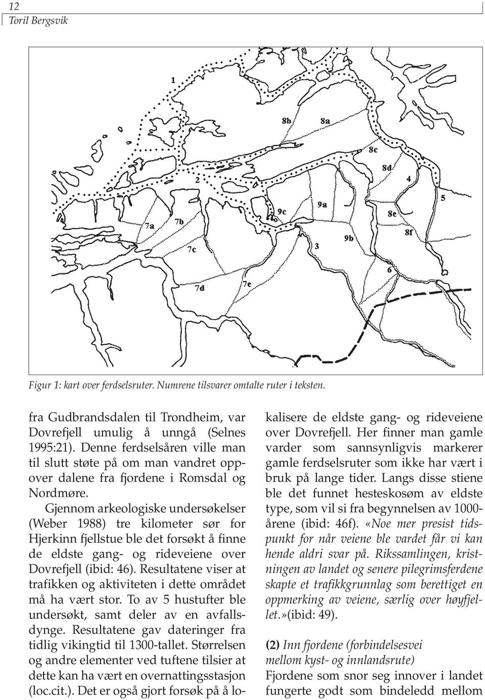 Gjennom arkeologiske undersøkelser (Weber 1988) tre kilometer sør for Hjerkinn fjellstue ble det forsøkt å finne de eldste gang- og rideveiene over Dovrefjell (ibid: 46).