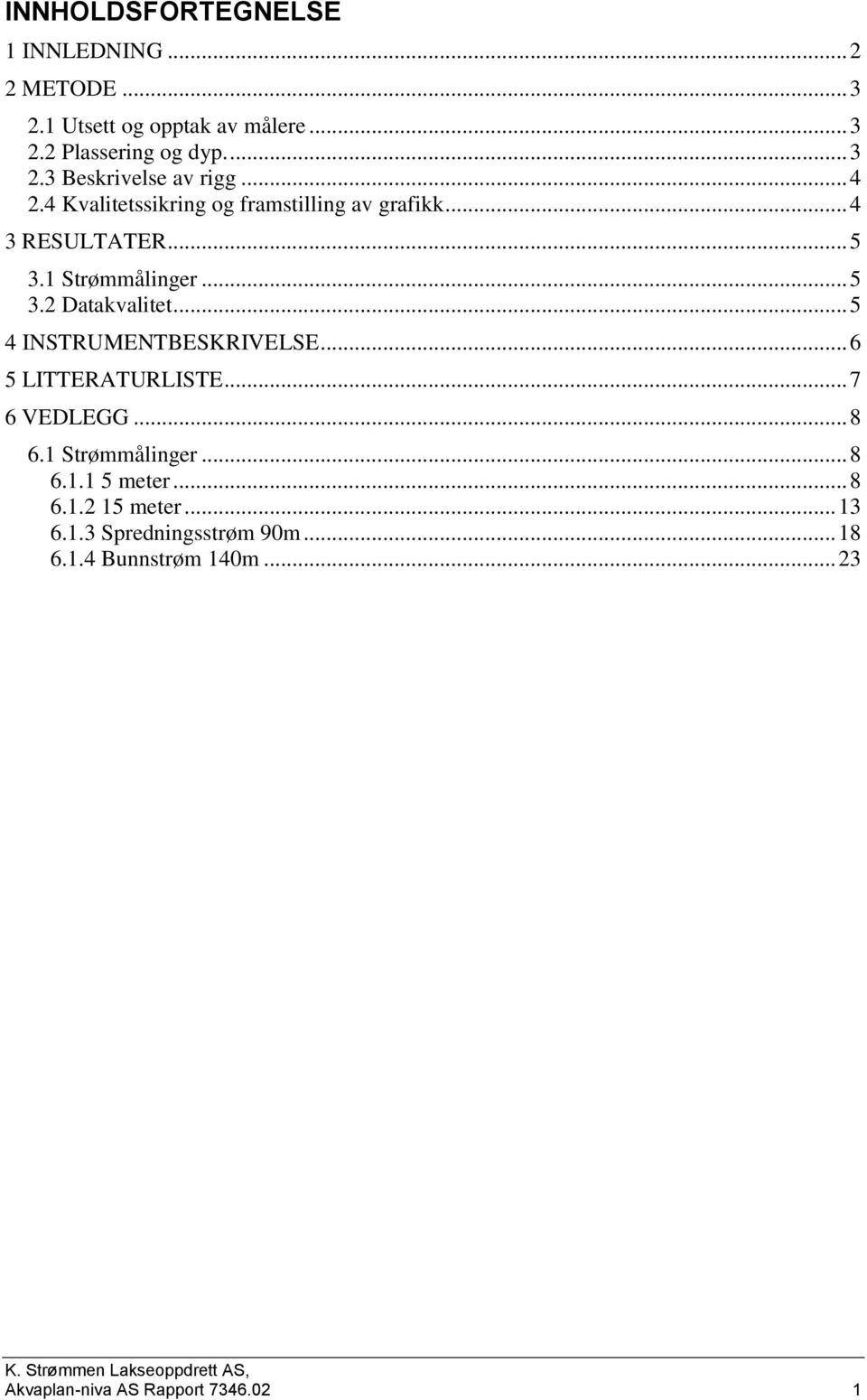 .. 5 4 INSTRUMENTBESKRIVELSE... 6 5 LITTERATURLISTE... 7 6 VEDLEGG... 8 6.1 Strømmålinger... 8 6.1.1 5 meter... 8 6.1.2 meter.