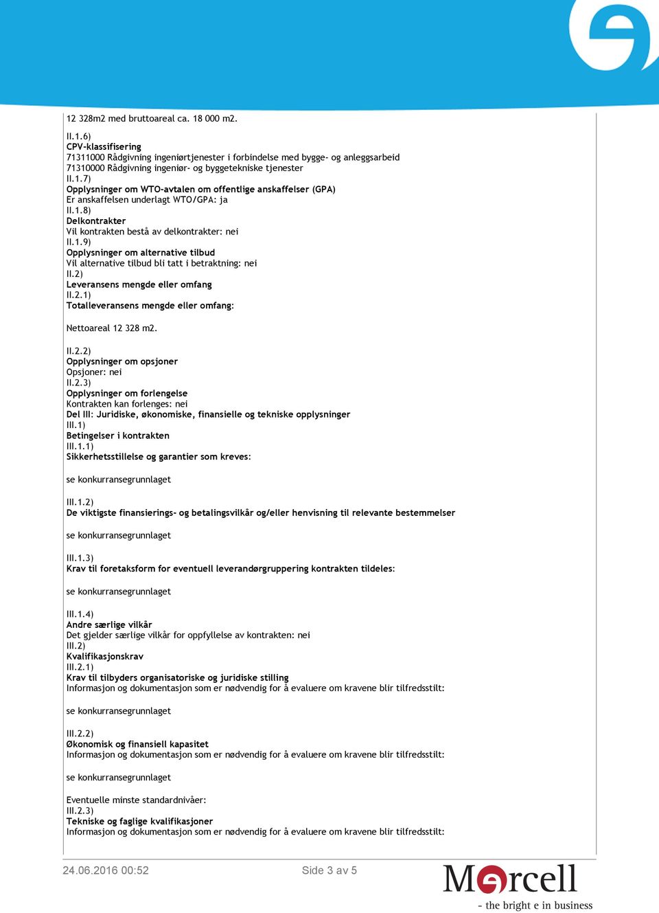 2) Leveransens mengde eller omfang II.2.1) Totalleveransens mengde eller omfang: Nettoareal 12 328 m2. II.2.2) Opplysninger om opsjoner Opsjoner: nei II.2.3) Opplysninger om forlengelse Kontrakten kan forlenges: nei Del III: Juridiske, økonomiske, finansielle og tekniske opplysninger III.