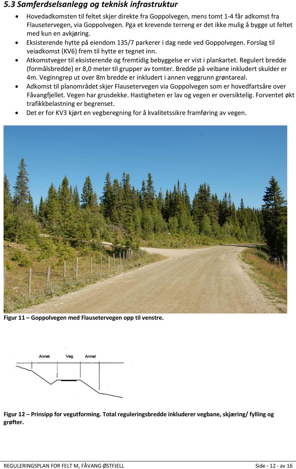 Forslag til veiadkomst (KV6) frem til hytte er tegnet inn. Atkomstveger til eksisterende og fremtidig bebyggelse er vist i plankartet.