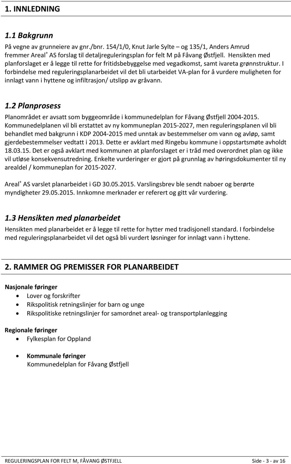 I forbindelse med reguleringsplanarbeidet vil det bli utarbeidet VA plan for å vurdere muligheten for innlagt vann i hyttene og infiltrasjon/ utslipp av gråvann. 1.