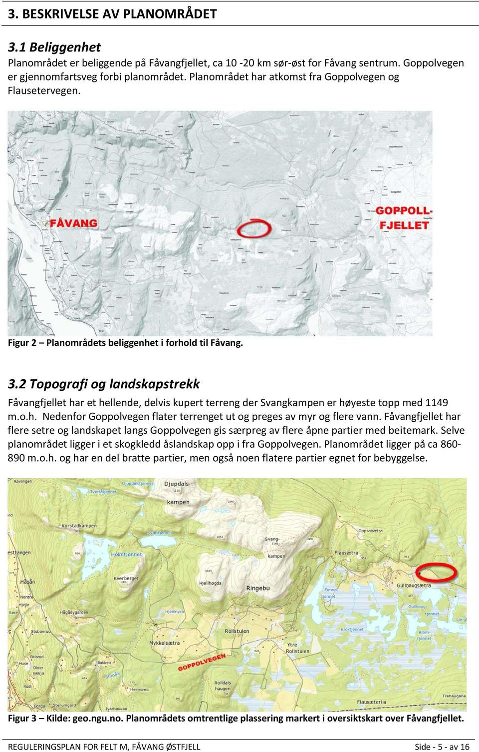 2 Topografi og landskapstrekk Fåvangfjellet har et hellende, delvis kupert terreng der Svangkampen er høyeste topp med 1149 m.o.h. Nedenfor Goppolvegen flater terrenget ut og preges av myr og flere vann.