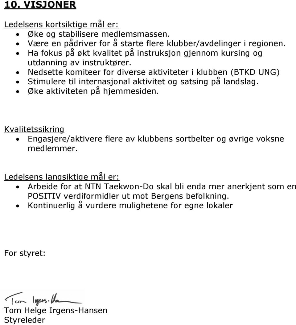 Nedsette komiteer for diverse aktiviteter i klubben (BTKD UNG) Stimulere til internasjonal aktivitet og satsing på landslag. Øke aktiviteten på hjemmesiden.