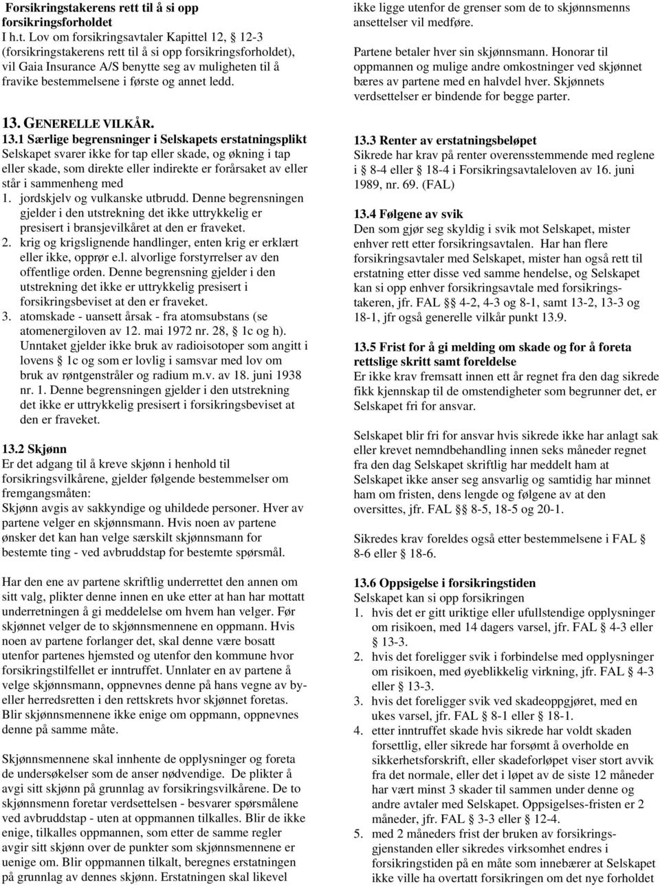 til å si opp forsikringsforholdet I h.t. Lov om forsikringsavtaler Kapittel 12, 12-3 (forsikringsta til å si opp forsikringsforholdet), vil Gaia Insurance A/S benytte seg av muligheten til å fravike bestemmelsene i første og annet ledd.