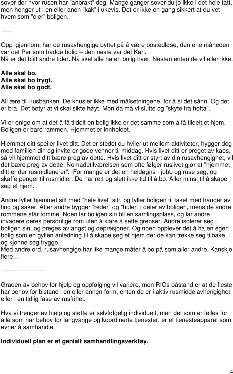 Nesten enten de vil eller ikke. Alle skal bo. Alle skal bo trygt. Alle skal bo godt. All ære til Husbanken. De knusler ikke med målsetningene, for å si det sånn. Og det er bra.