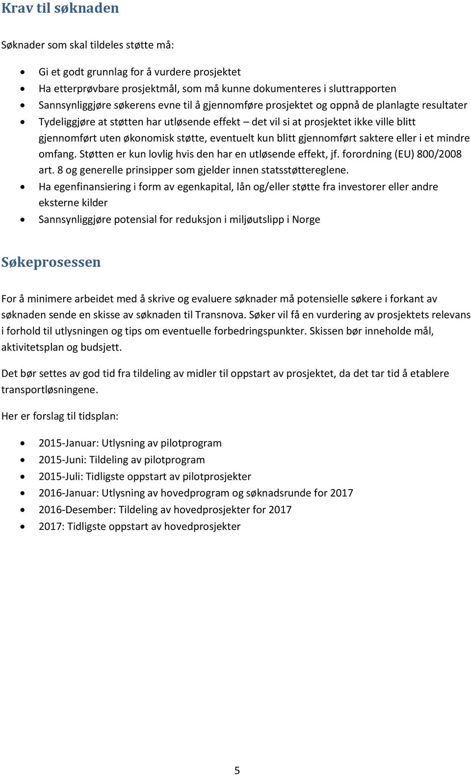 kun blitt gjennomført saktere eller i et mindre omfang. Støtten er kun lovlig hvis den har en utløsende effekt, jf. forordning (EU) 800/2008 art.