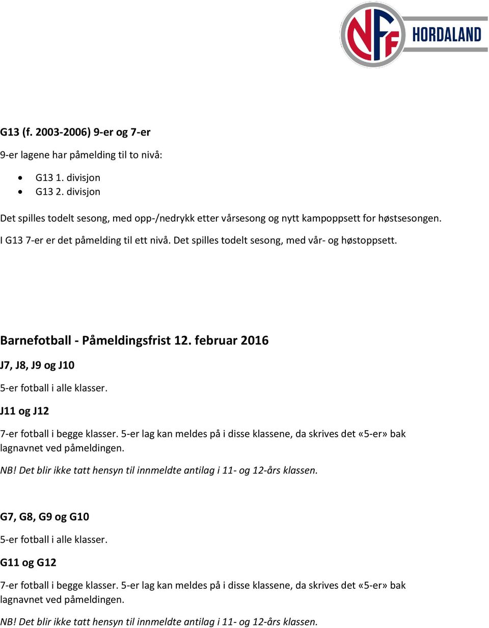 J11 og J12 7-er fotball i begge klasser. 5-er lag kan meldes på i disse klassene, da skrives det «5-er» bak lagnavnet ved påmeldingen. NB!