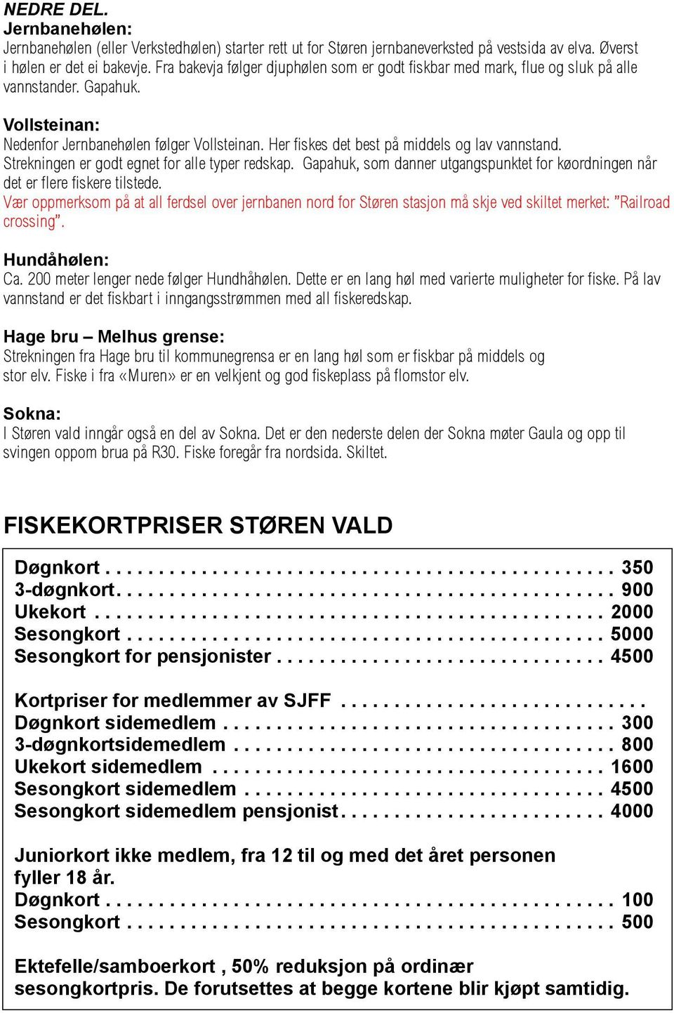 Her fiskes det best på middels og lav vannstand. Strekningen er godt egnet for alle typer redskap. Gapahuk, som danner utgangspunktet for køordningen når det er flere fiskere tilstede.