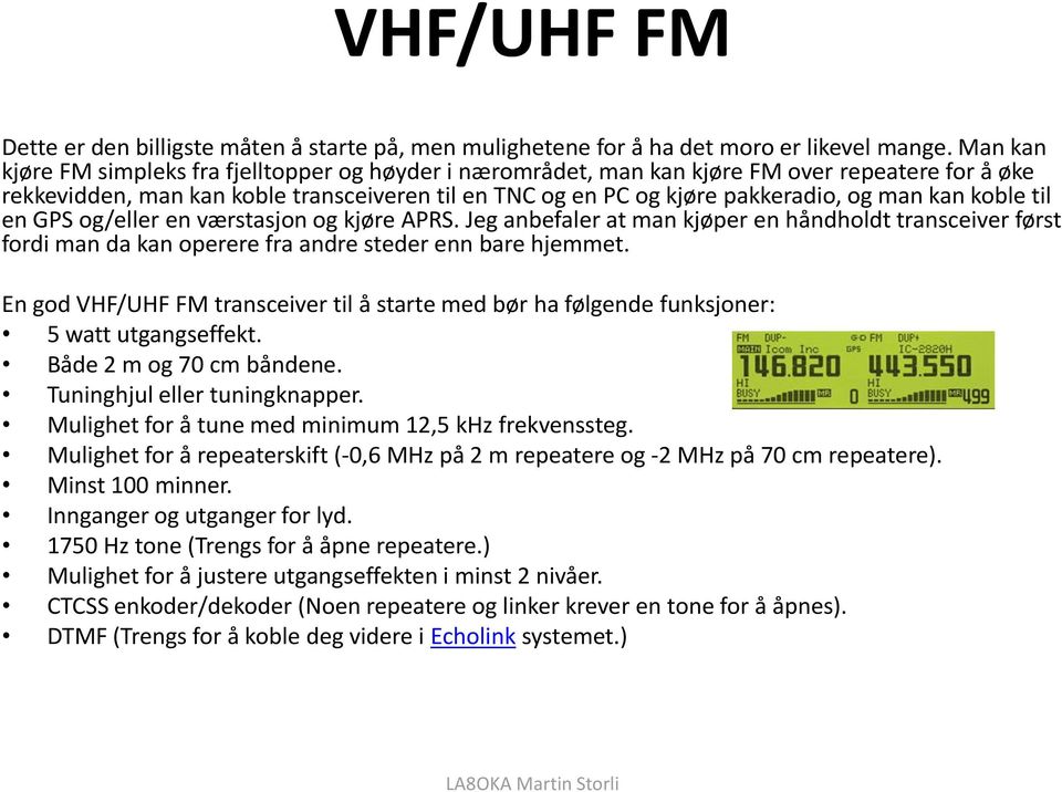 kan koble til en GPS og/eller en værstasjon og kjøre APRS. Jeg anbefaler at man kjøper en håndholdt transceiver først fordi man da kan operere fra andre steder enn bare hjemmet.