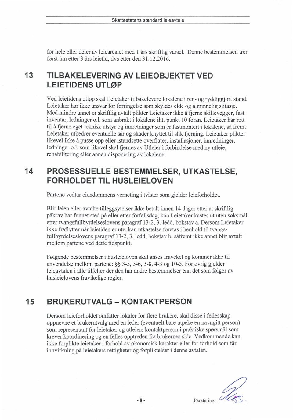 Leietaker har ikke ansvar for forringelse som skyldes elde og alminnelig slitasje. Med mindre annet er skriftlig avtalt plikter Leietaker ikke å fjerne skillevegger, fast inventar, ledninger o.l. som anbrakt i lokalene iht.