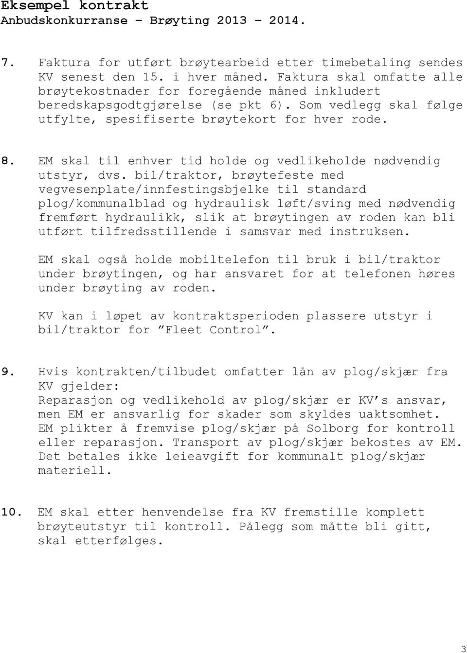 bil/traktor, brøytefeste med vegvesenplate/innfestingsbjelke til standard plog/kommunalblad og hydraulisk løft/sving med nødvendig fremført hydraulikk, slik at brøytingen av roden kan bli utført