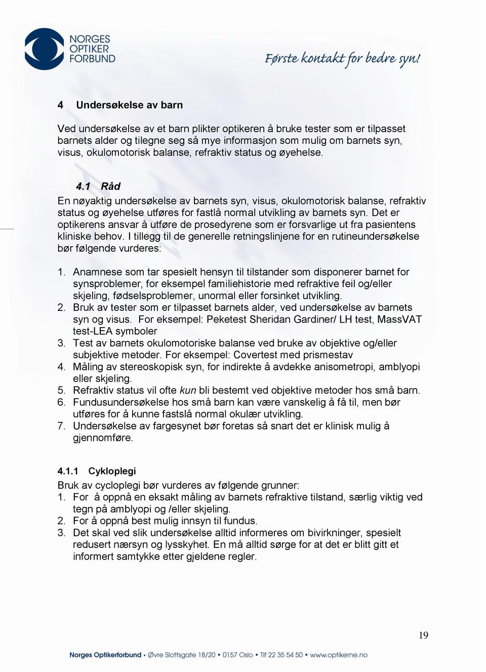 Det er optikerens ansvar å utføre de prosedyrene som er forsvarlige ut fra pasientens kliniske behov. I tillegg til de generelle retningslinjene for en rutineundersøkelse bør følgende vurderes: 1.