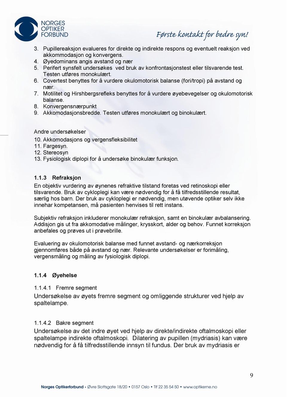 7. Motilitet og Hirshbergsrefleks benyttes for å vurdere øyebevegelser og okulomotorisk balanse. 8. Konvergensnærpunkt 9. Akkomodasjonsbredde. Testen utføres monokulært og binokulært.