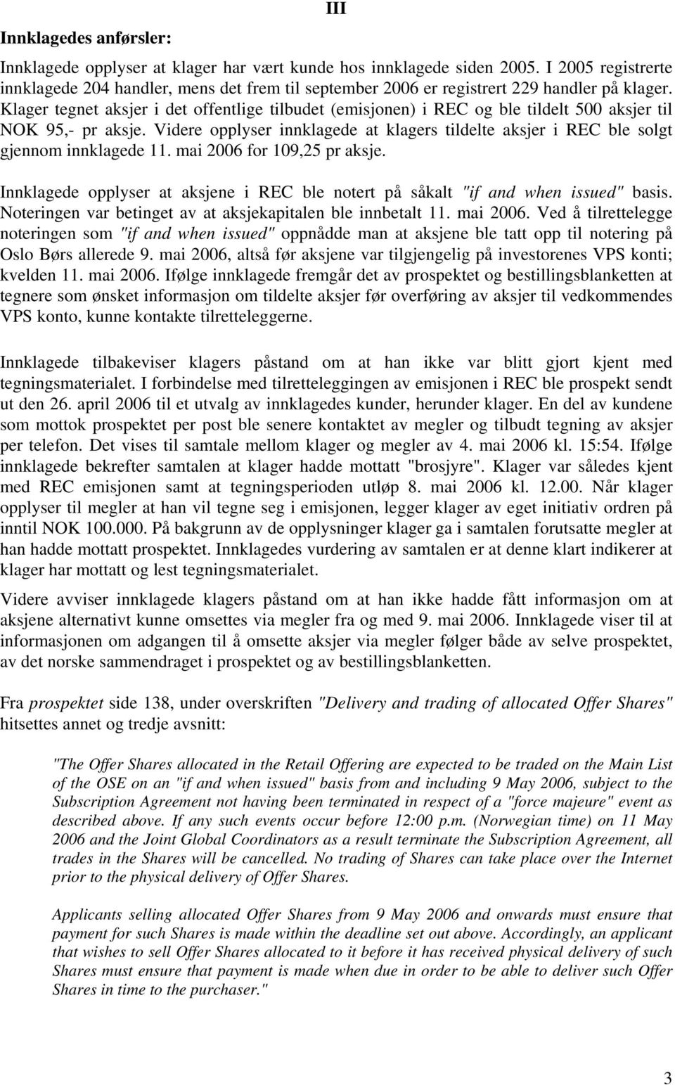 Klager tegnet aksjer i det offentlige tilbudet (emisjonen) i REC og ble tildelt 500 aksjer til NOK 95,- pr aksje.