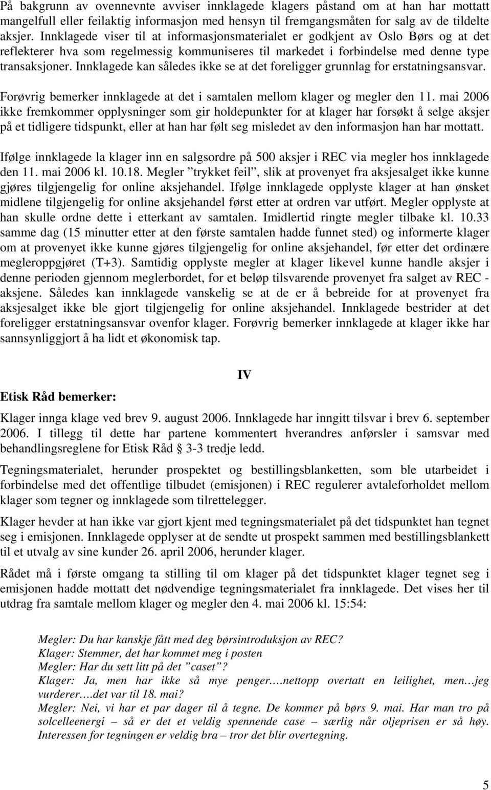 Innklagede kan således ikke se at det foreligger grunnlag for erstatningsansvar. Forøvrig bemerker innklagede at det i samtalen mellom klager og megler den 11.