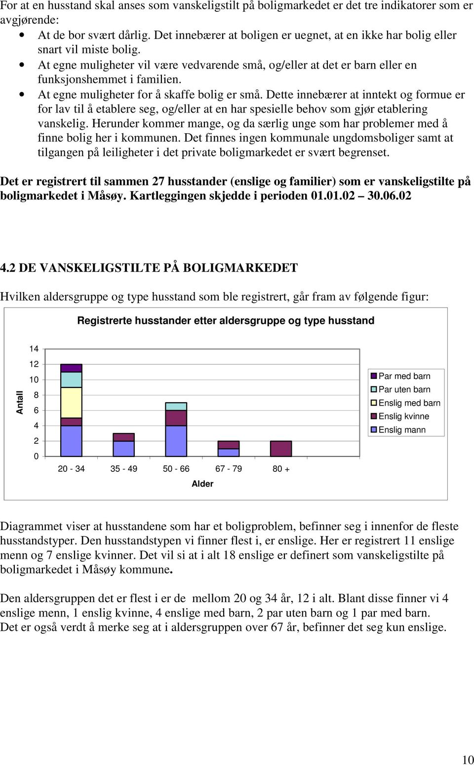 At egne muligheter for å skaffe bolig er små. Dette innebærer at inntekt og formue er for lav til å etablere seg, og/eller at en har spesielle behov som gjør etablering vanskelig.