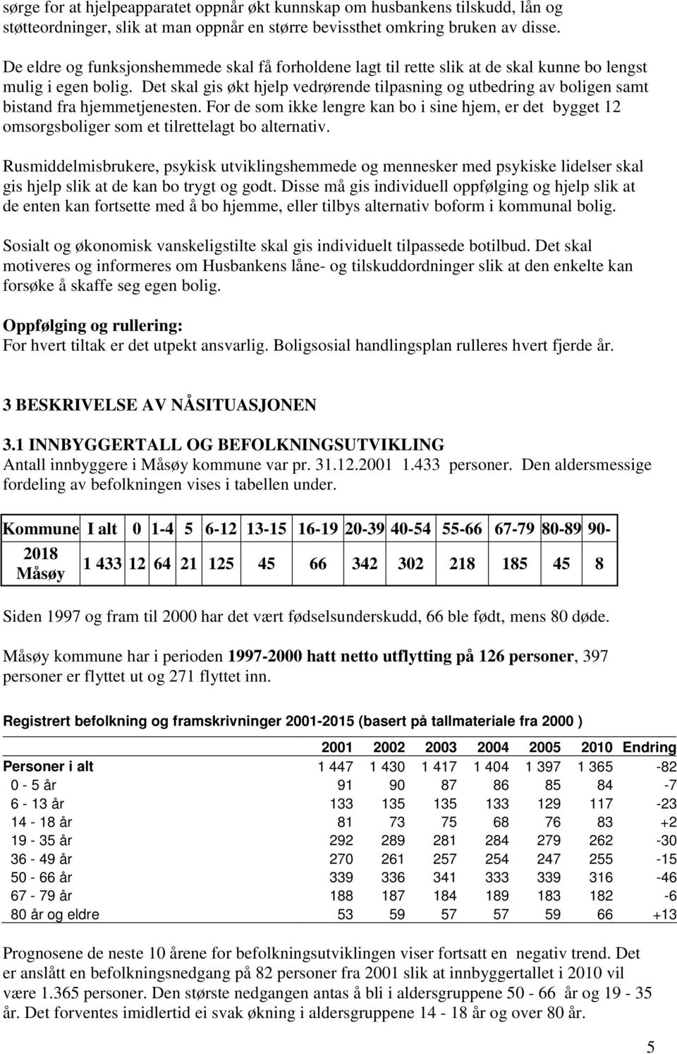 Det skal gis økt hjelp vedrørende tilpasning og utbedring av boligen samt bistand fra hjemmetjenesten.