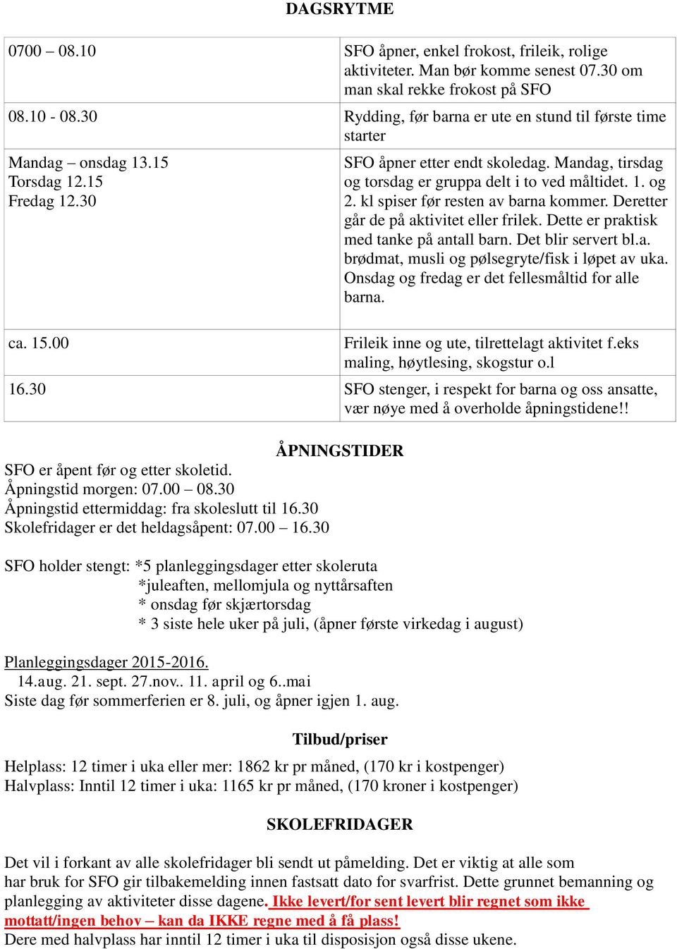 Mandag, tirsdag og torsdag er gruppa delt i to ved måltidet. 1. og 2. kl spiser før resten av barna kommer. Deretter går de på aktivitet eller frilek. Dette er praktisk med tanke på antall barn.