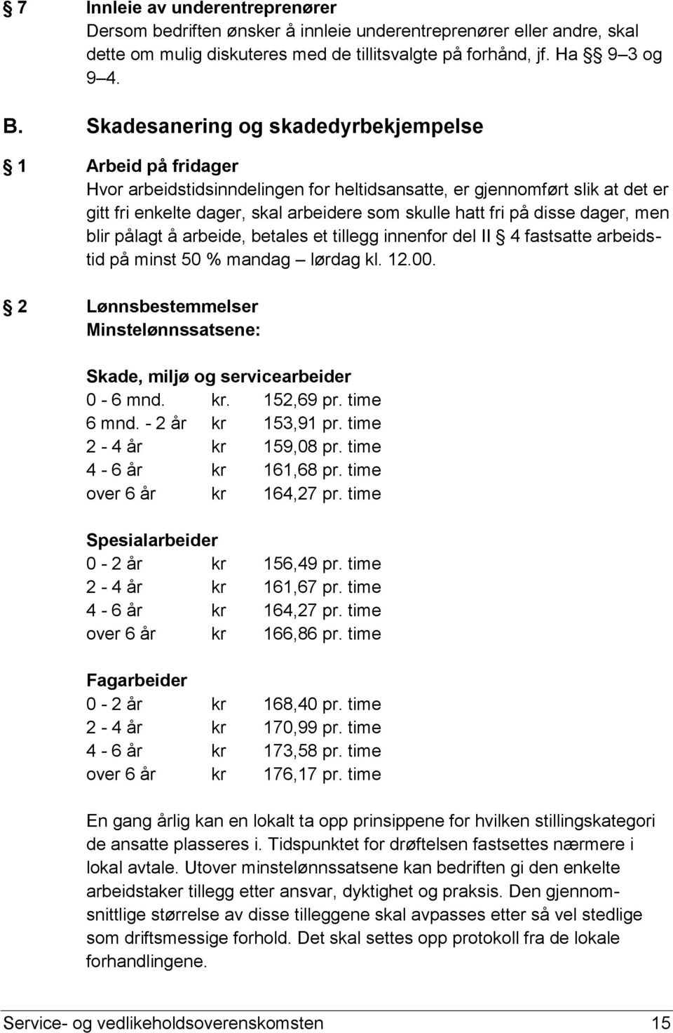 disse dager, men blir pålagt å arbeide, betales et tillegg innenfor del II 4 fastsatte arbeidstid på minst 50 % mandag lørdag kl. 12.00.