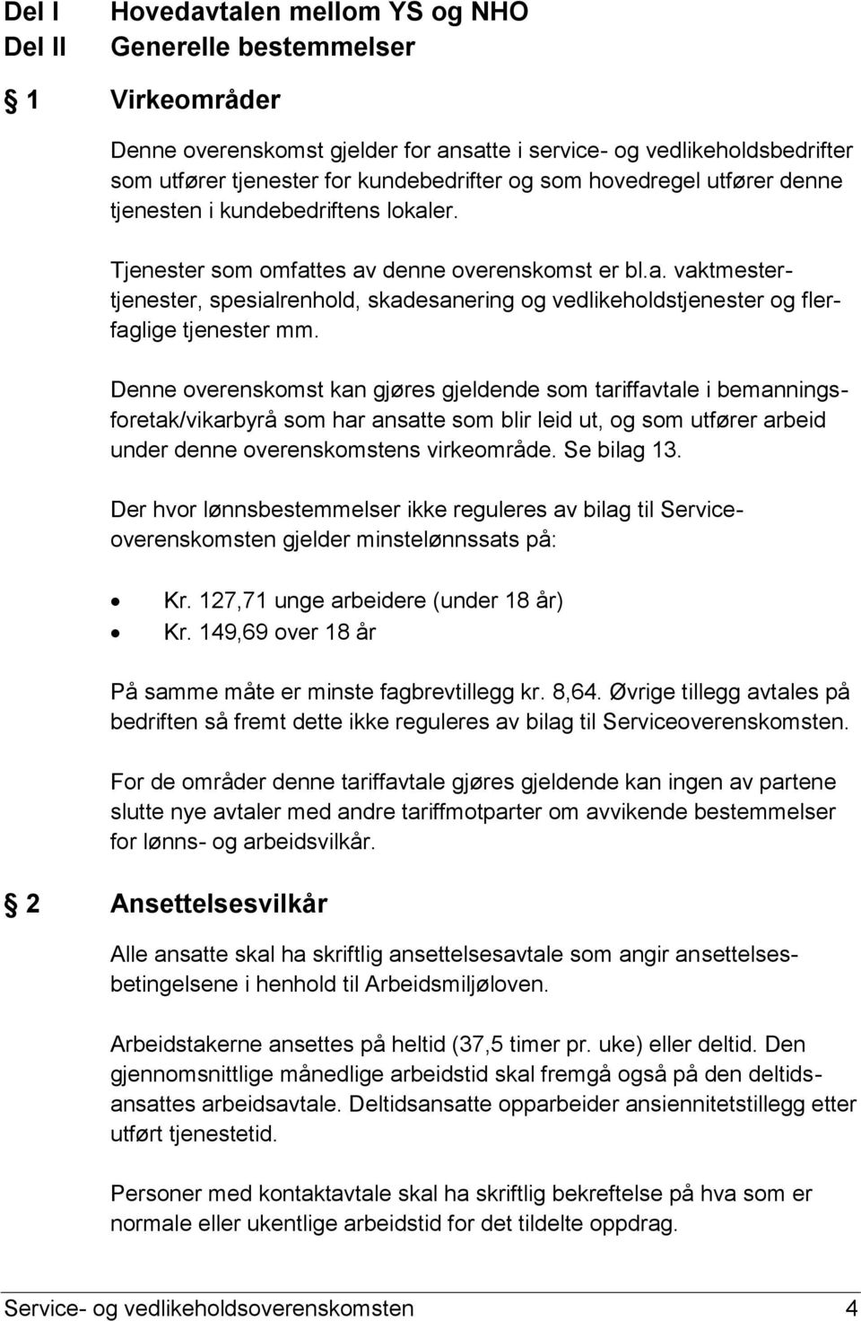 Denne overenskomst kan gjøres gjeldende som tariffavtale i bemanningsforetak/vikarbyrå som har ansatte som blir leid ut, og som utfører arbeid under denne overenskomstens virkeområde. Se bilag 13.