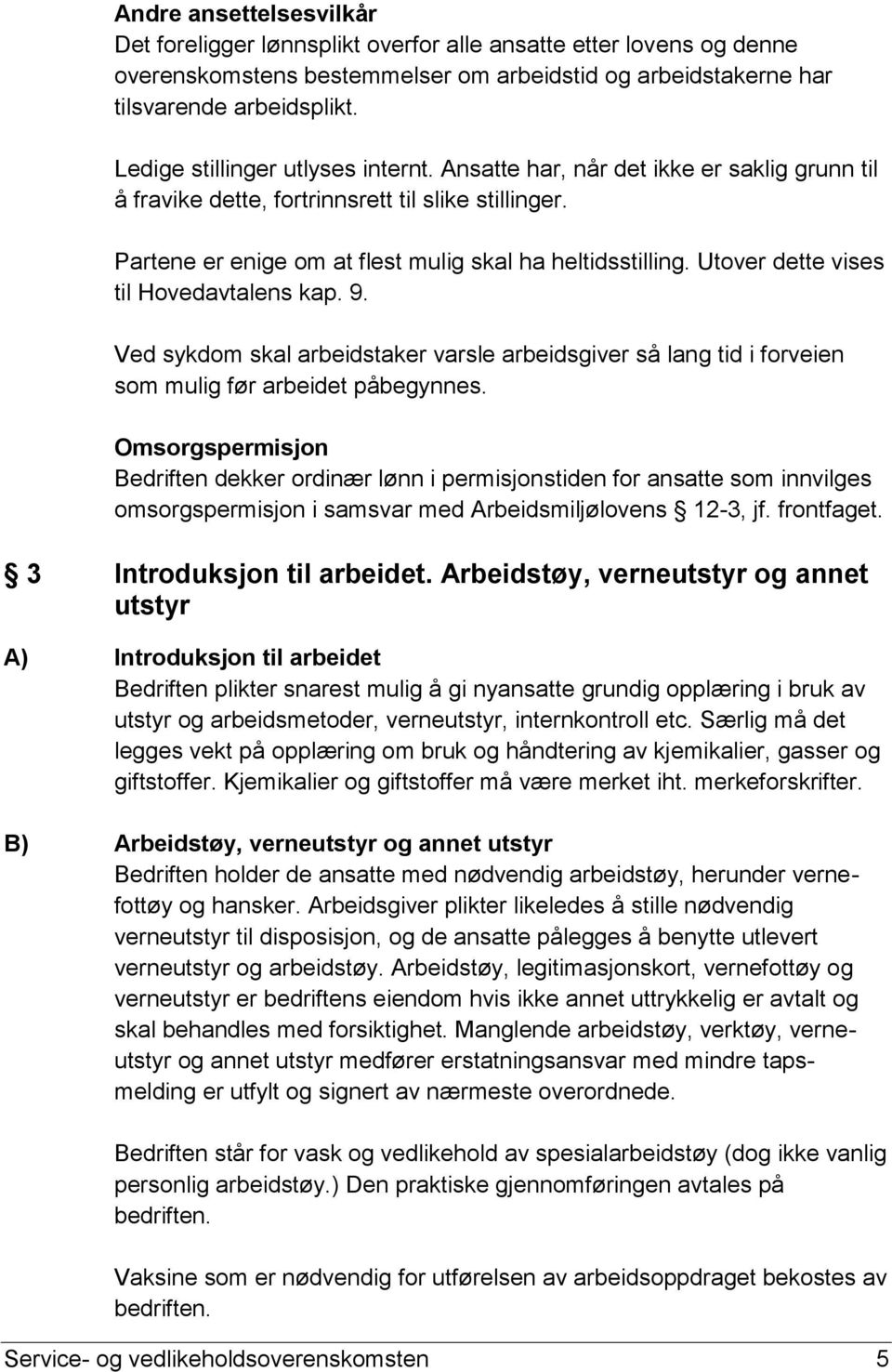 Utover dette vises til Hovedavtalens kap. 9. Ved sykdom skal arbeidstaker varsle arbeidsgiver så lang tid i forveien som mulig før arbeidet påbegynnes.