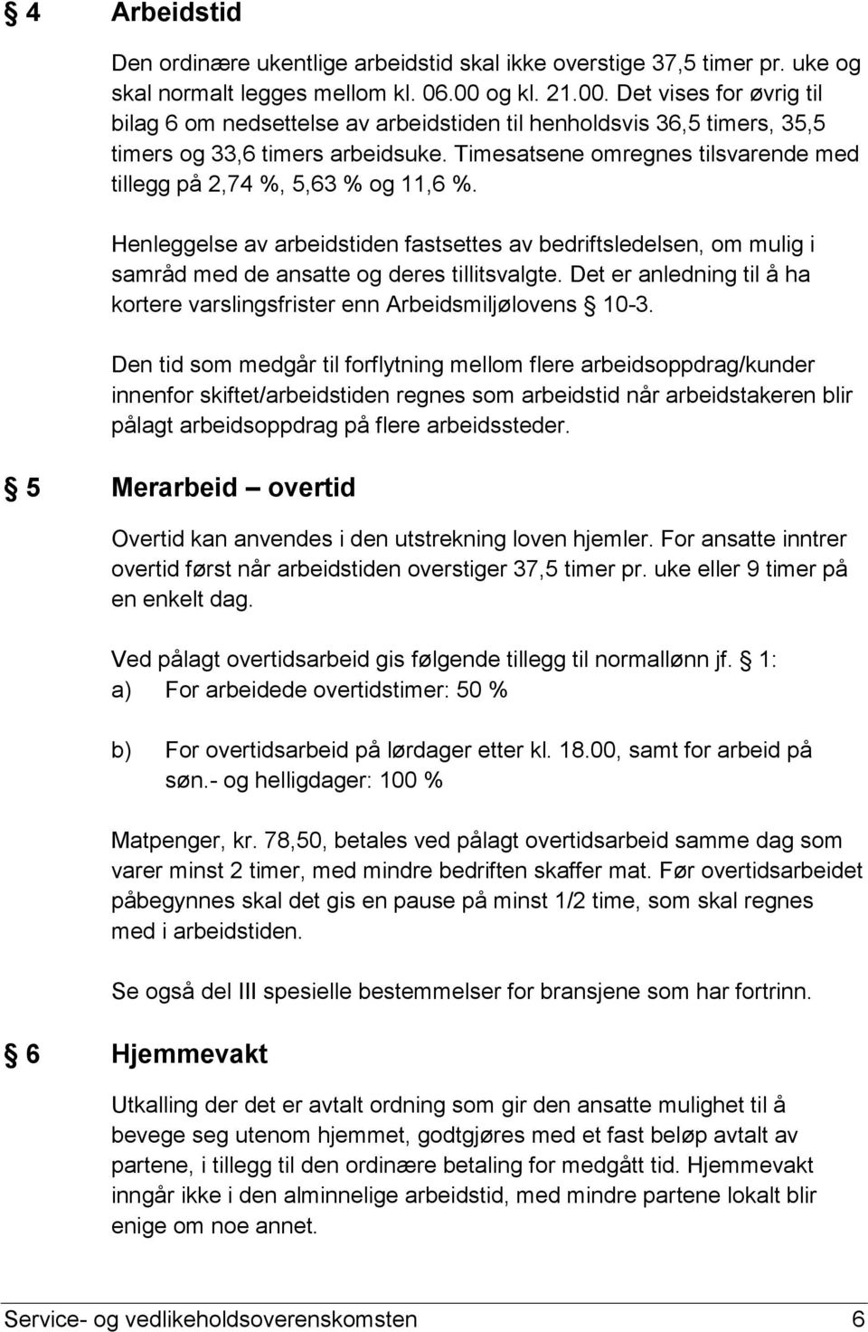 Timesatsene omregnes tilsvarende med tillegg på 2,74 %, 5,63 % og 11,6 %. Henleggelse av arbeidstiden fastsettes av bedriftsledelsen, om mulig i samråd med de ansatte og deres tillitsvalgte.