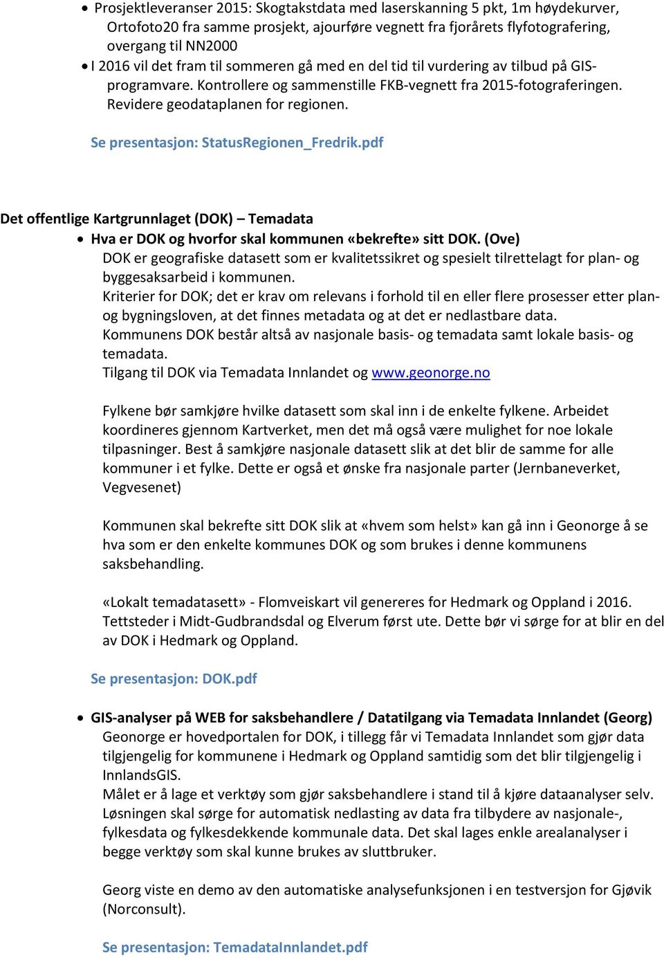 Se presentasjon: StatusRegionen_Fredrik.pdf Det offentlige Kartgrunnlaget (DOK) Temadata Hva er DOK og hvorfor skal kommunen «bekrefte» sitt DOK.