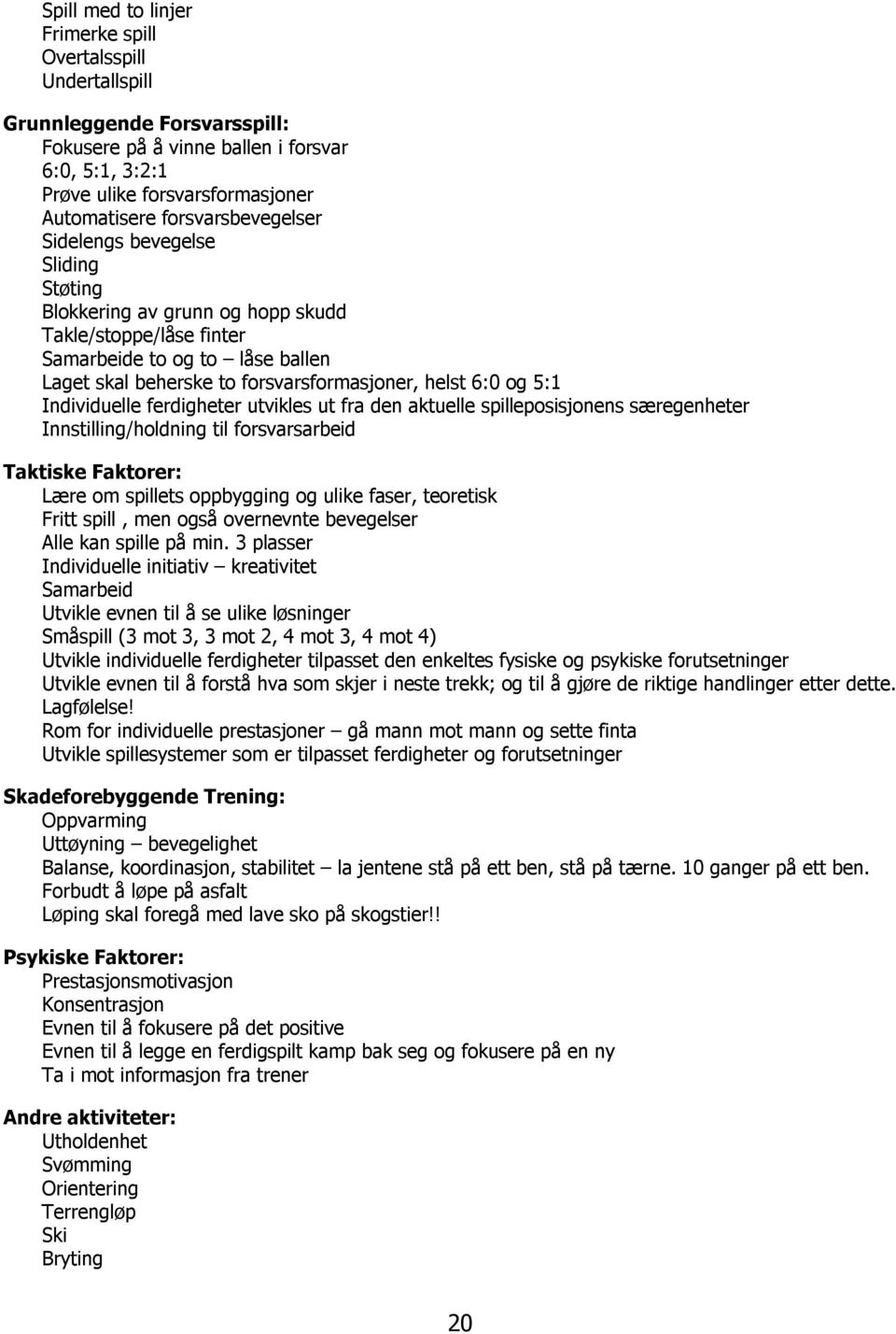 og 5:1 Individuelle ferdigheter utvikles ut fra den aktuelle spilleposisjonens særegenheter Innstilling/holdning til forsvarsarbeid Taktiske Faktorer: Lære om spillets oppbygging og ulike faser,