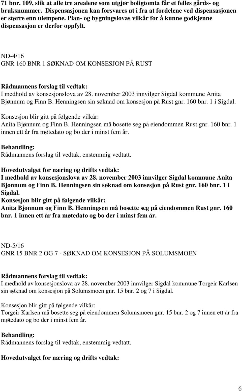 november 2003 innvilger Sigdal kommune Anita Bjønnum og Finn B. Henningsen sin søknad om konsesjon på Rust gnr. 160 bnr. 1 i Sigdal. Anita Bjønnum og Finn B. Henningsen må bosette seg på eiendommen Rust gnr.
