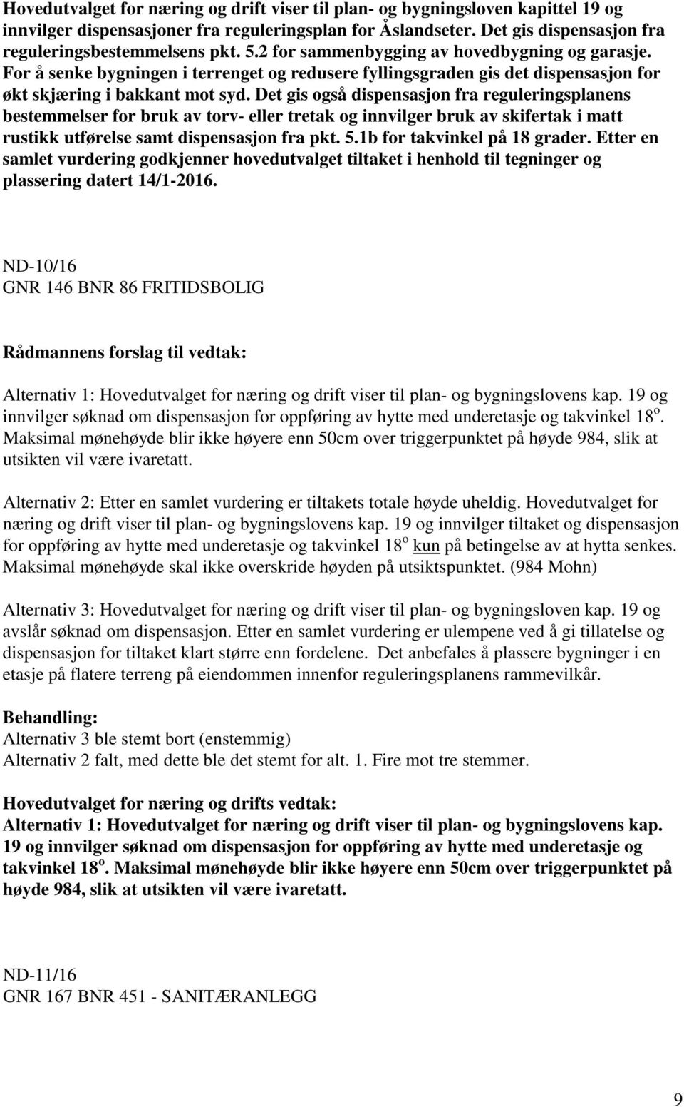 Det gis også dispensasjon fra reguleringsplanens bestemmelser for bruk av torv- eller tretak og innvilger bruk av skifertak i matt rustikk utførelse samt dispensasjon fra pkt. 5.