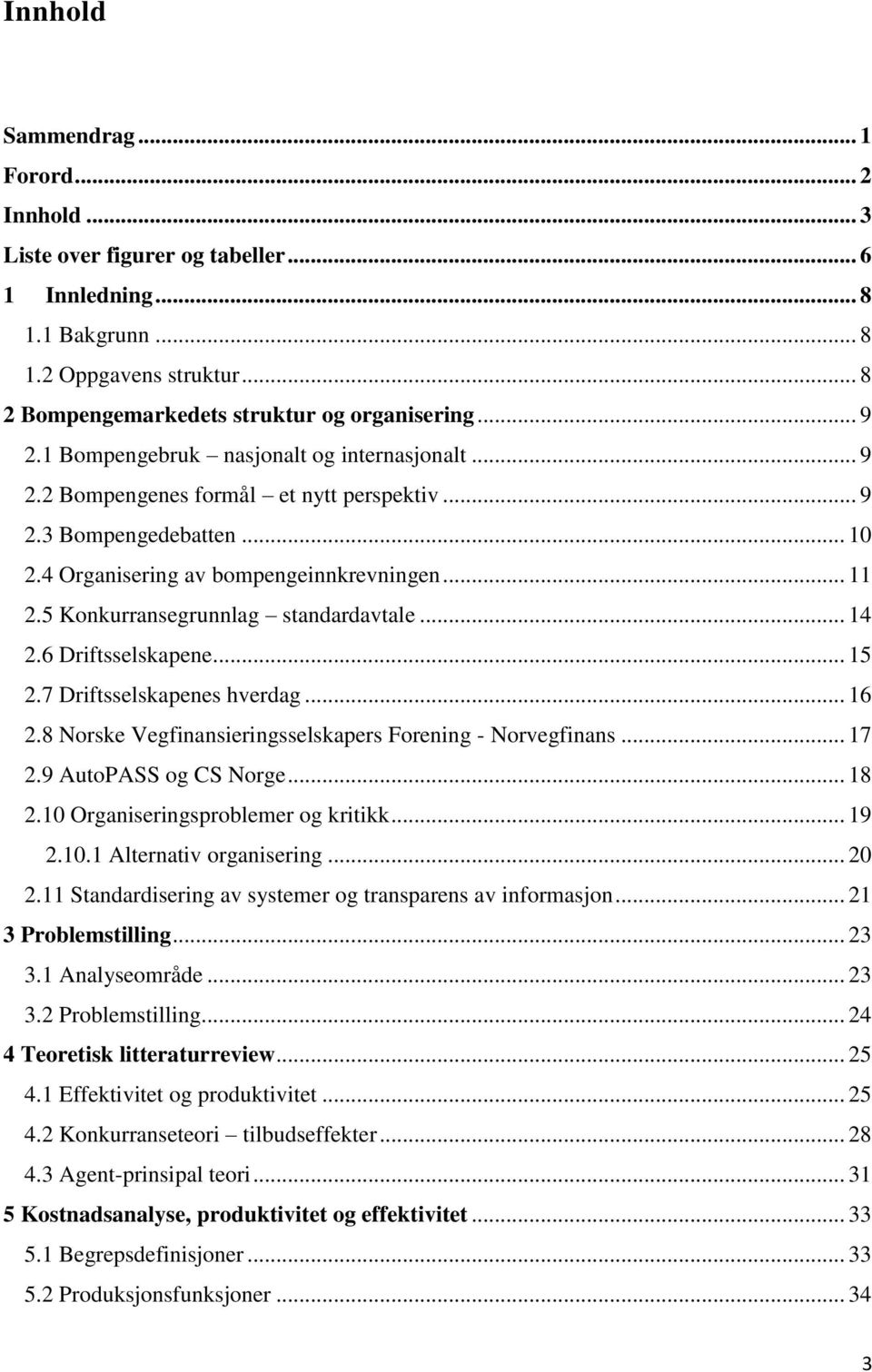 5 Konkurransegrunnlag standardavtale... 14 2.6 Driftsselskapene... 15 2.7 Driftsselskapenes hverdag... 16 2.8 Norske Vegfinansieringsselskapers Forening - Norvegfinans... 17 2.9 AutoPASS og CS Norge.