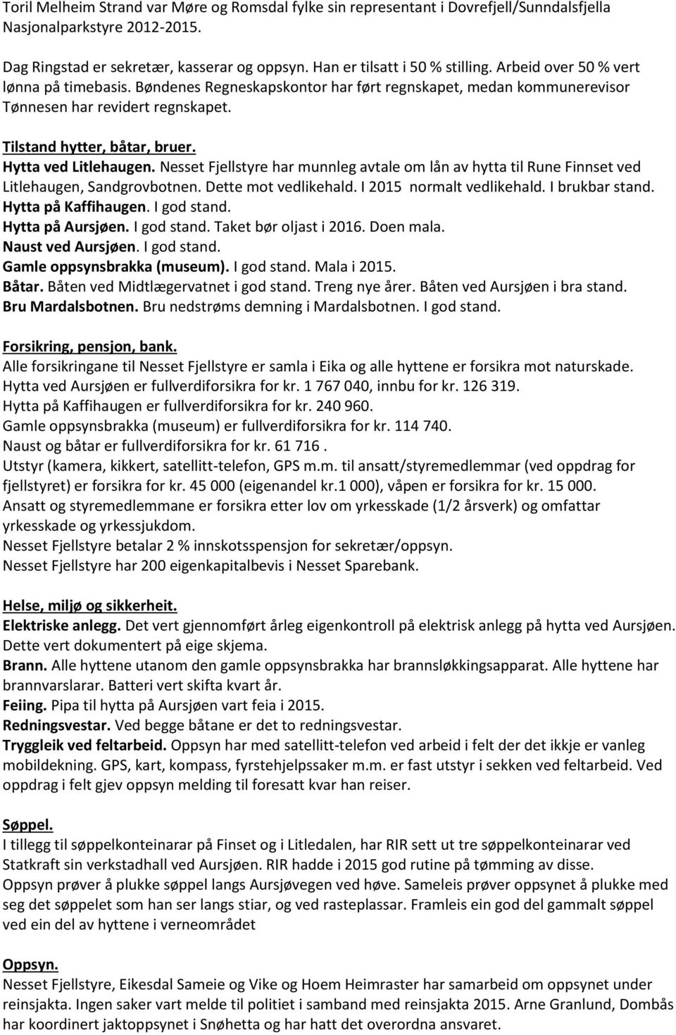 har munnleg avtale om lån av hytta til Rune Finnset ved Litlehaugen, Sandgrovbotnen. Dette mot vedlikehald. I 2015 normalt vedlikehald. I brukbar stand. Hytta på Kaffihaugen. I god stand.