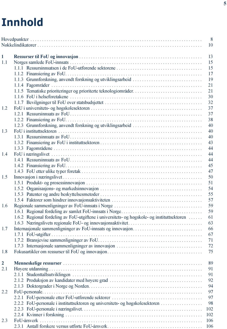 1.7 Bevilgninger til FoU over statsbudsjettet... 32 1.2 FoU i universitets- og høgskolesektoren... 37 1.2.1 Ressursinnsats av FoU... 37 1.2.2 Finansiering av FoU... 38 1.2.3 Grunnforskning, anvendt forskning og utviklingsarbeid.