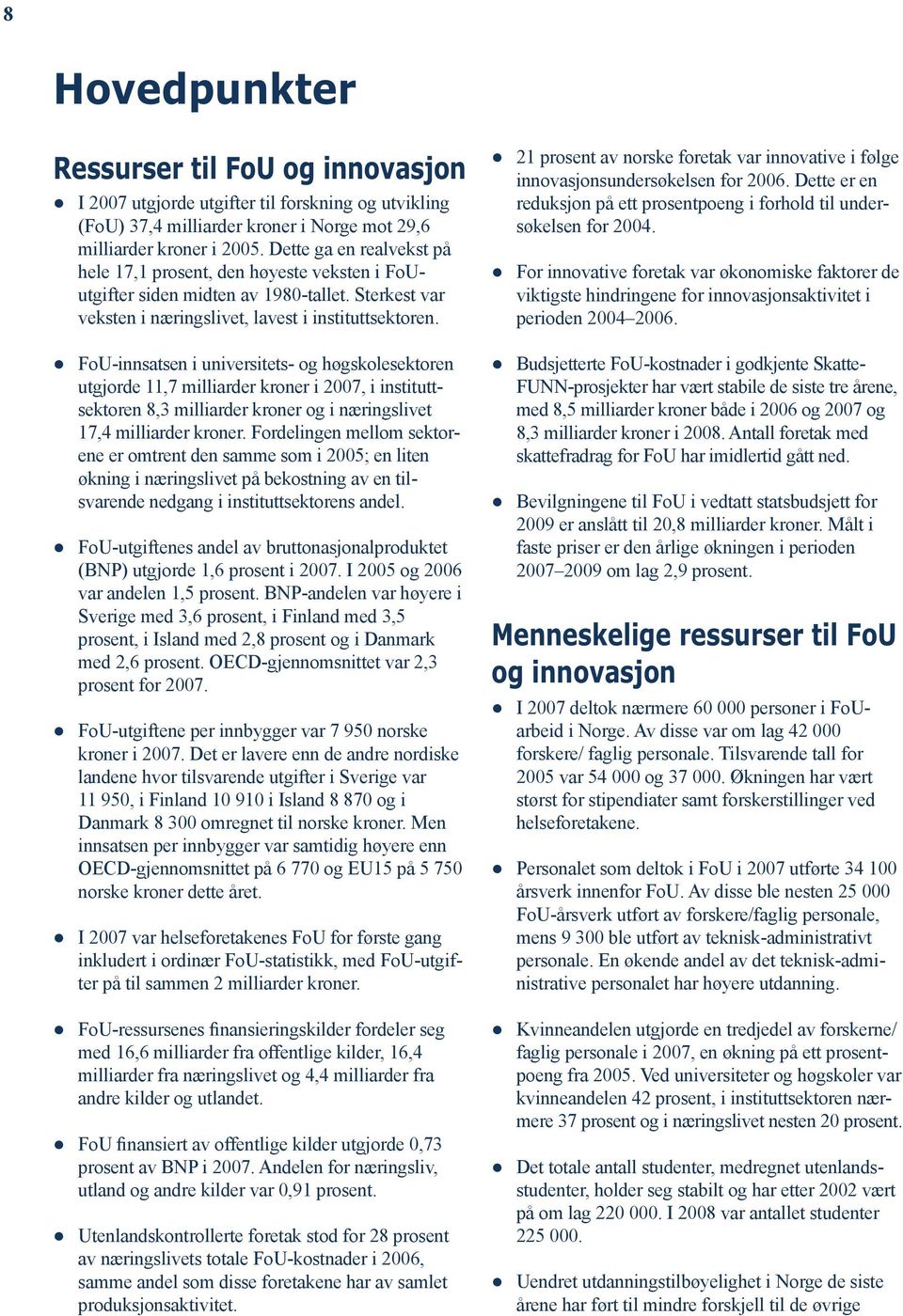 FoU-innsatsen i universitets- og høgskolesektoren utgjorde 11,7 milliarder kroner i 2007, i instituttsek toren 8,3 milliarder kroner og i næringslivet 17,4 milliarder kroner.