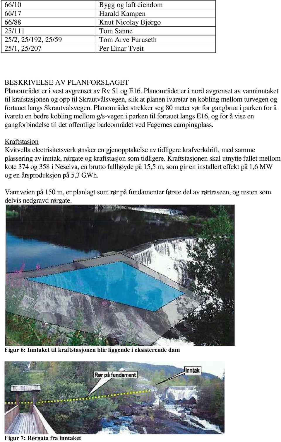 Planområdet er i nord avgrenset av vanninntaket til krafstasjonen og opp til Skrautvålsvegen, slik at planen ivaretar en kobling mellom turvegen og fortauet langs Skrautvålsvegen.