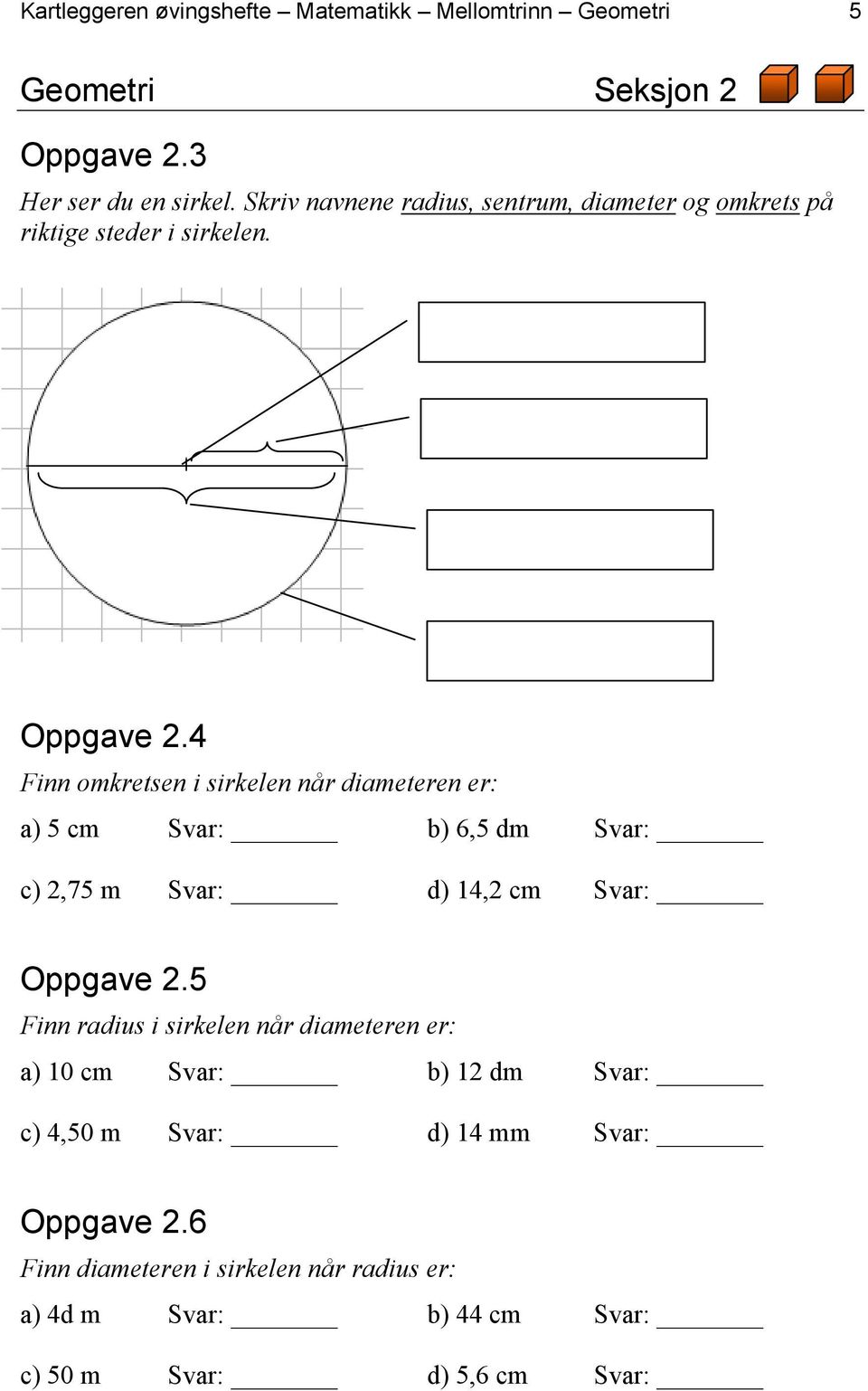 4 Finn omkretsen i sirkelen når diameteren er: a) 5 cm Svar: b) 6,5 dm Svar: c) 2,75 m Svar: d) 14,2 cm Svar: Oppgave 2.
