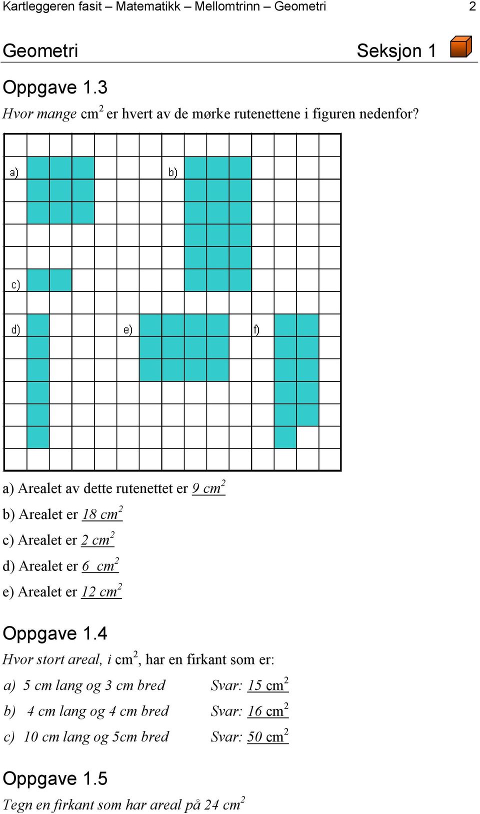 a) Arealet av dette rutenettet er 9 cm 2 b) Arealet er 18 cm 2 c) Arealet er 2 cm 2 d) Arealet er 6 cm 2 e) Arealet er 12 cm 2