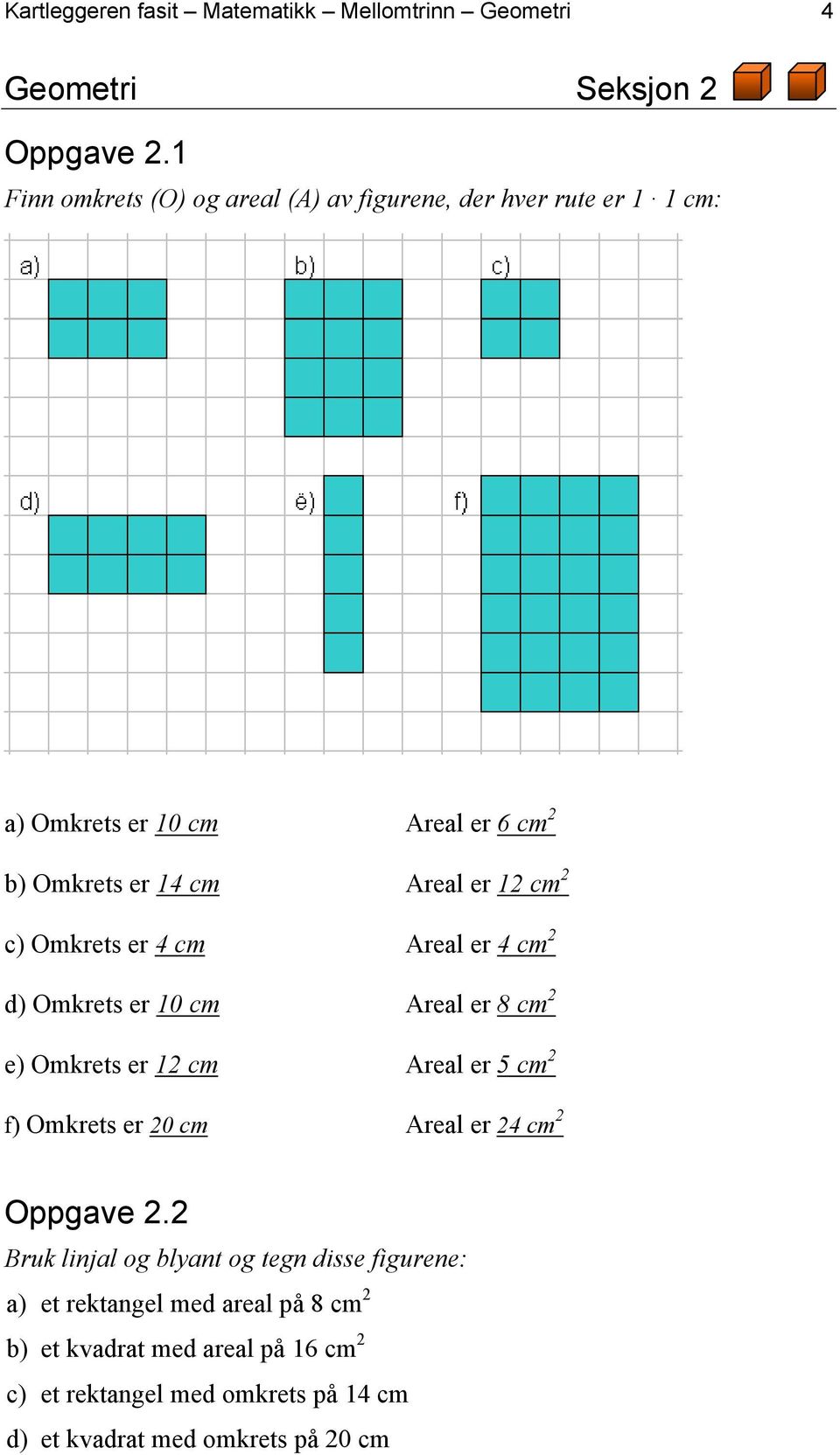 c) Omkrets er 4 cm Areal er 4 cm 2 d) Omkrets er 10 cm Areal er 8 cm 2 e) Omkrets er 12 cm Areal er 5 cm 2 f) Omkrets er 20 cm Areal er 24 cm