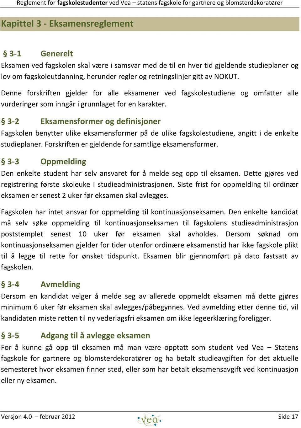 3-2 Eksamensformer og definisjoner Fagskolen benytter ulike eksamensformer på de ulike fagskolestudiene, angitt i de enkelte studieplaner. Forskriften er gjeldende for samtlige eksamensformer.