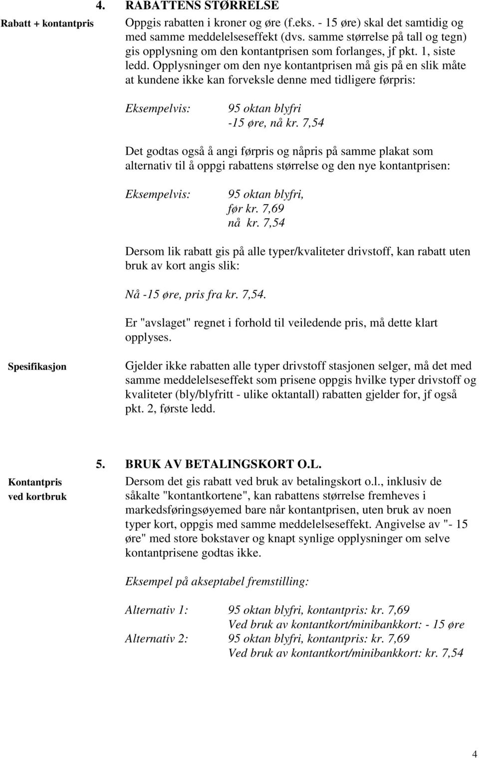 Opplysninger om den nye kontantprisen må gis på en slik måte at kundene ikke kan forveksle denne med tidligere førpris: Eksempelvis: 95 oktan blyfri -15 øre, nå kr.