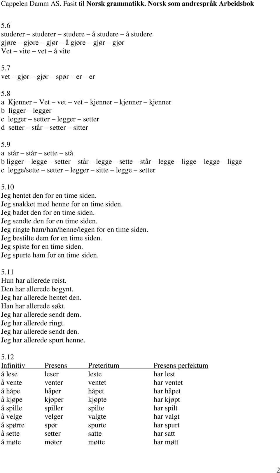 9 står står sette stå ligger legge setter står legge sette står legge ligge legge ligge c legge/sette setter legger sitte legge setter 5.10 Jeg hentet den for en time siden.