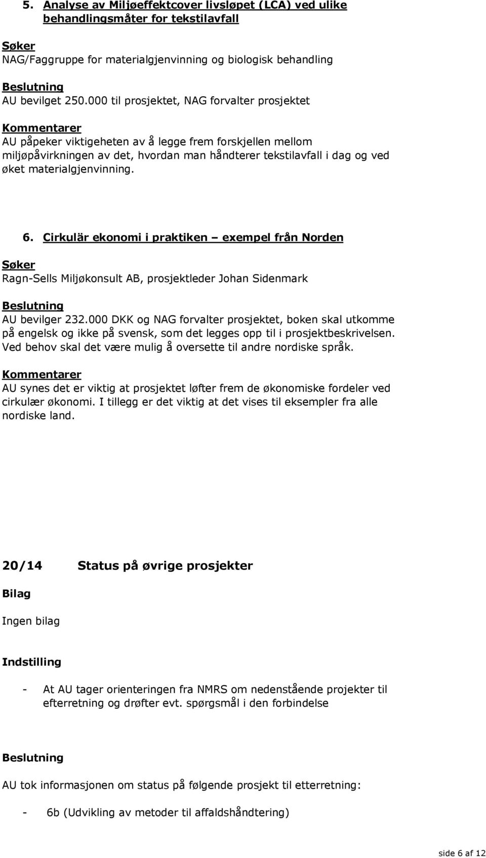 materialgjenvinning. 6. Cirkulär ekonomi i praktiken exempel från Norden Søker Ragn-Sells Miljøkonsult AB, prosjektleder Johan Sidenmark AU bevilger 232.