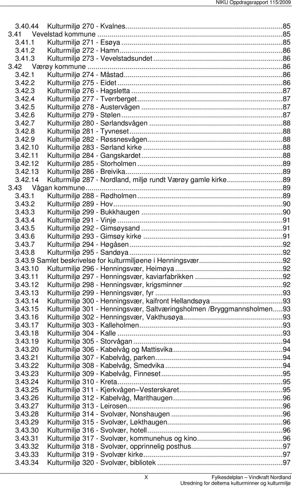 ..87 3.42.6 Kulturmiljø 279 - Stølen...87 3.42.7 Kulturmiljø 280 - Sørlandsvågen...88 3.42.8 Kulturmiljø 281 - Tyvneset...88 3.42.9 Kulturmiljø 282 - Røssnesvågen...88 3.42.10 Kulturmiljø 283 - Sørland kirke.