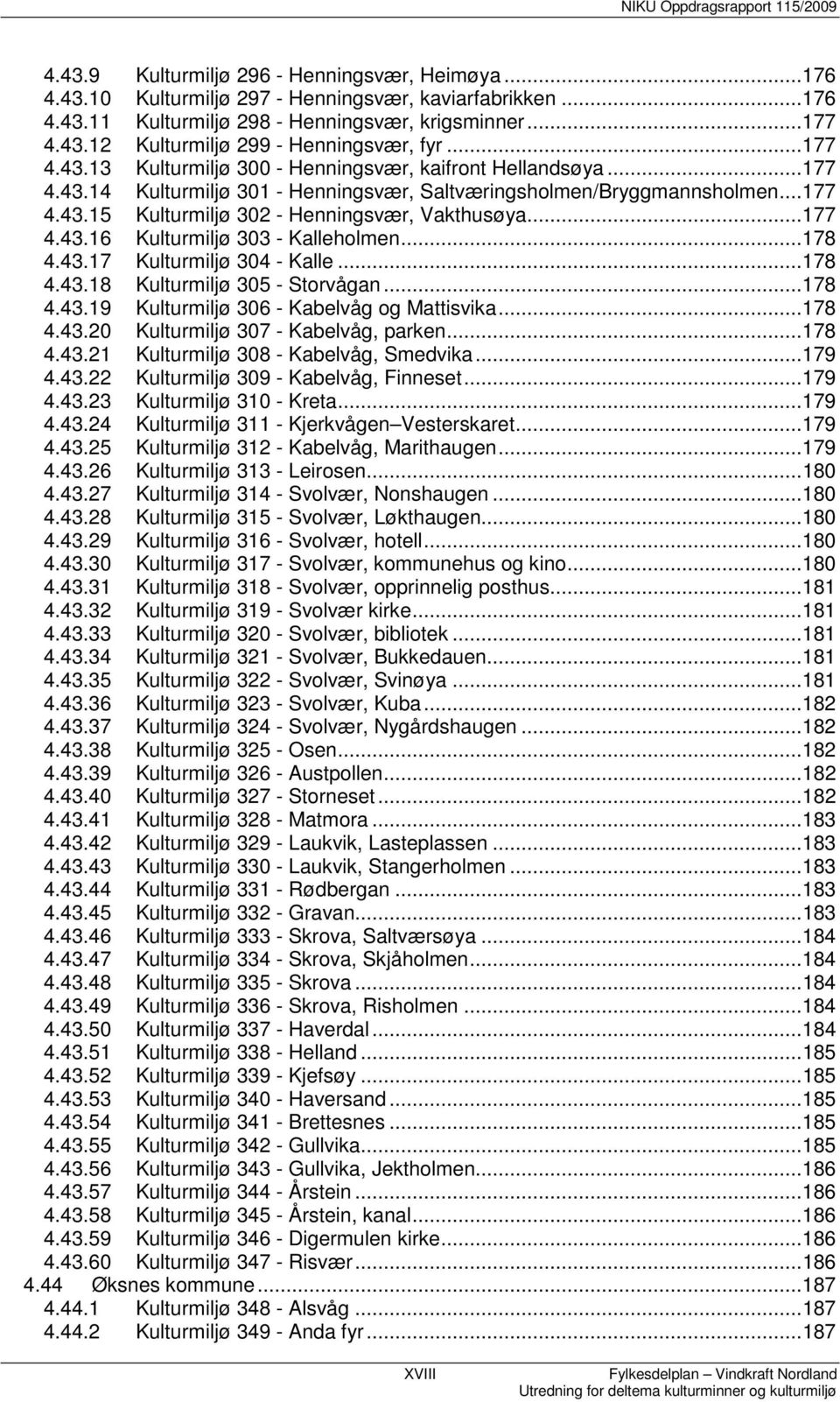 ..177 4.43.16 Kulturmiljø 303 - Kalleholmen...178 4.43.17 Kulturmiljø 304 - Kalle...178 4.43.18 Kulturmiljø 305 - Storvågan...178 4.43.19 Kulturmiljø 306 - Kabelvåg og Mattisvika...178 4.43.20 Kulturmiljø 307 - Kabelvåg, parken.